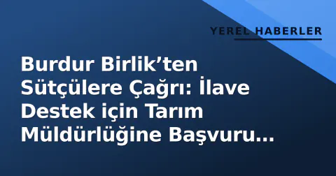 Burdur Birlik’ten Sütçülere Çağrı: İlave Destek için Tarım Müldürlüğine Başvuru Şart