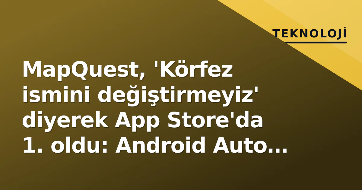 MapQuest, 'Körfez ismini değiştirmeyiz' diyerek App Store'da 1. oldu: Android Auto desteği de geldi MapQuest, 'Körfez ismini değiştirmeyiz' diyerek App Store'da 1. oldu: Android Auto desteği de geldi