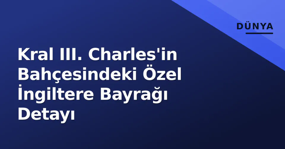 Kral III. Charles'in Bahçesindeki Özel İngiltere Bayrağı Detayı görseli