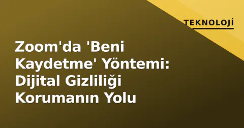 Zoom'da 'Beni Kaydetme' Yöntemi: Dijital Gizliliği Korumanın Yolu