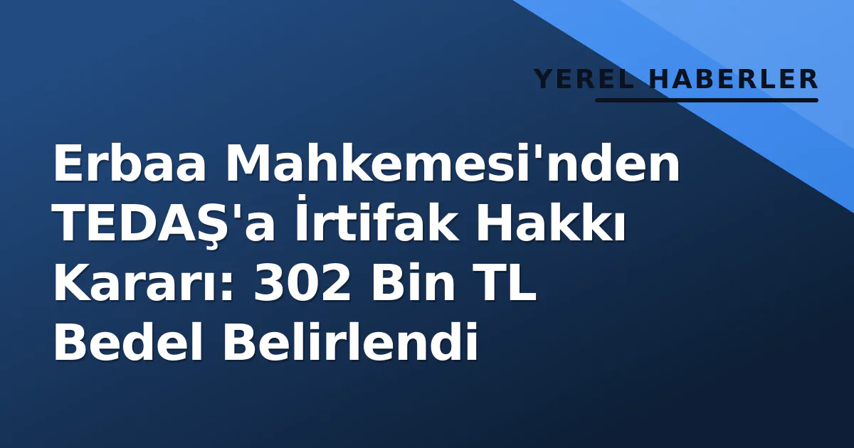 Erbaa Mahkemesi'nden TEDAŞ'a İrtifak Hakkı Kararı: 302 Bin TL Bedel Belirlendi Erbaa Mahkemesi'nden TEDAŞ'a İrtifak Hakkı Kararı: 302 Bin TL Bedel Belirlendi
