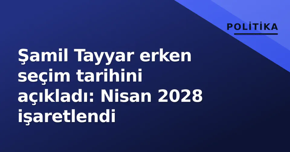 Şamil Tayyar erken seçim tarihini açıkladı: Nisan 2028 işaretlendi görseli