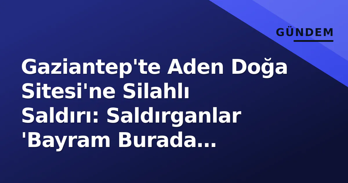 Gaziantep'te Aden Doğa Sitesi'ne Silahlı Saldırı: Saldırganlar 'Bayram Burada Oturuyor' Diyerek Girdi Gaziantep'te Aden Doğa Sitesi'ne Silahlı Saldırı: Saldırganlar 'Bayram Burada Oturuyor' Diyerek Girdi