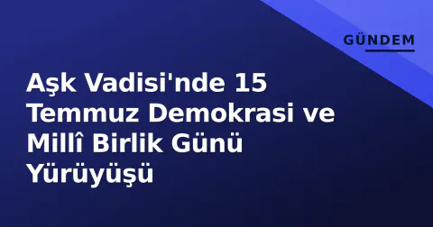 Aşk Vadisi'nde 15 Temmuz Demokrasi ve Millî Birlik Günü Yürüyüşü