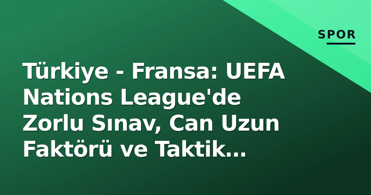 Türkiye - Fransa: UEFA Nations League'de Zorlu Sınav, Can Uzun Faktörü ve Taktik Kışla Türkiye - Fransa: UEFA Nations League'de Zorlu Sınav, Can Uzun Faktörü ve Taktik Kışla