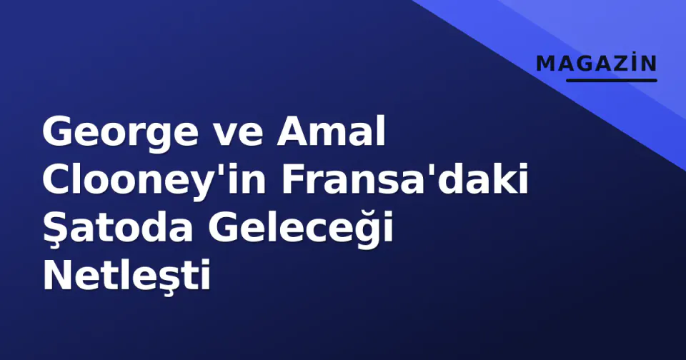 George ve Amal Clooney'in Fransa'daki Şatoda Geleceği Netleşti görseli