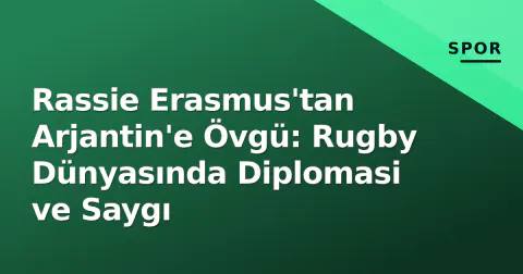 Rassie Erasmus'tan Arjantin'e Övgü: Rugby Dünyasında Diplomasi ve Saygı