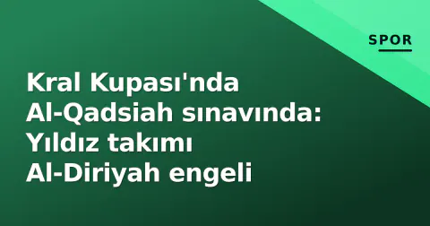 Kral Kupası'nda Al-Qadsiah sınavında: Yıldız takımı Al-Diriyah engeli