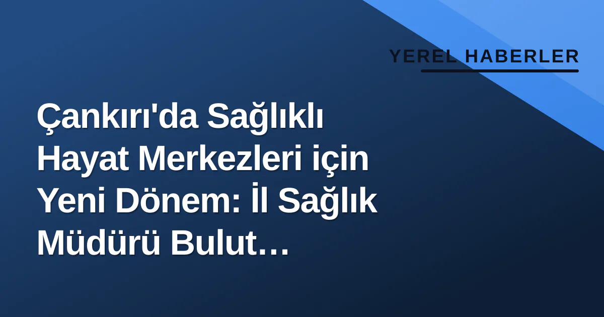 Çankırı'da Sağlıklı Hayat Merkezleri için Yeni Dönem: İl Sağlık Müdürü Bulut Meslektaşlarıyla Buluştu Çankırı'da Sağlıklı Hayat Merkezleri için Yeni Dönem: İl Sağlık Müdürü Bulut Meslektaşlarıyla Buluştu