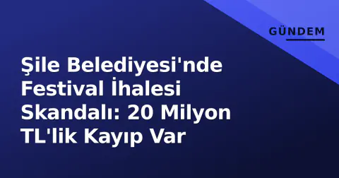 Şile Belediyesi'nde Festival İhalesi Skandalı: 20 Milyon TL'lik Kayıp Var