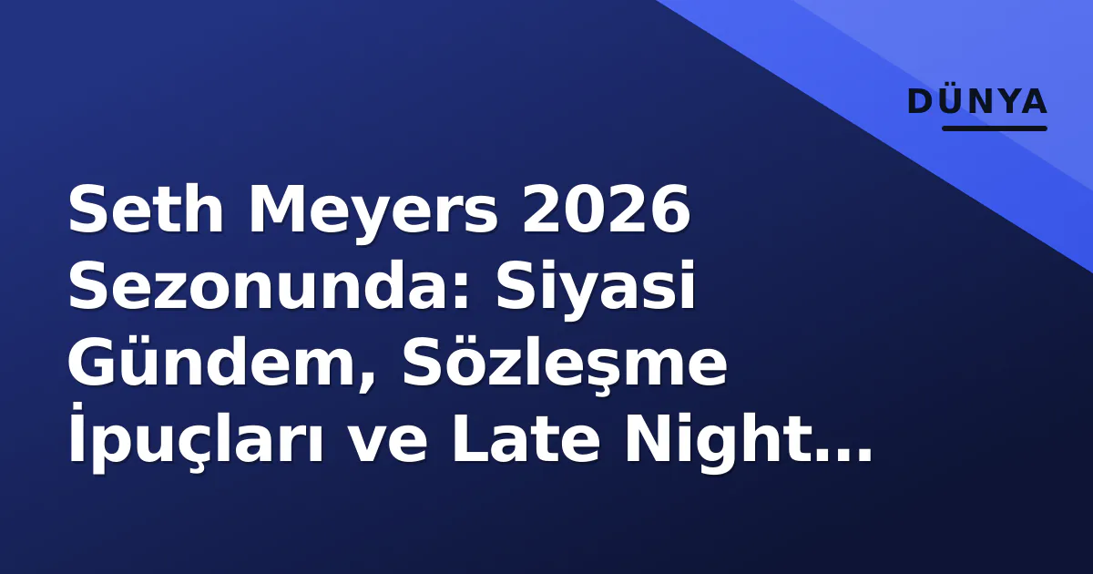 Seth Meyers 2026 Sezonunda: Siyasi Gündem, Sözleşme İpuçları ve Late Night Mirası Seth Meyers 2026 Sezonunda: Siyasi Gündem, Sözleşme İpuçları ve Late Night Mirası
