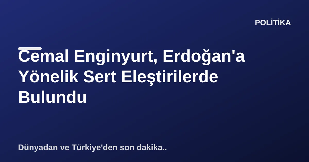 Cemal Enginyurt, Erdoğan'a Yönelik Sert Eleştirilerde Bulundu Cemal Enginyurt, Erdoğan'a Yönelik Sert Eleştirilerde Bulundu