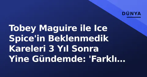 Tobey Maguire ile Ice Spice'in Beklenmedik Kareleri 3 Yıl Sonra Yine Gündemde: 'Farklı Dünyaların Çakışması'
