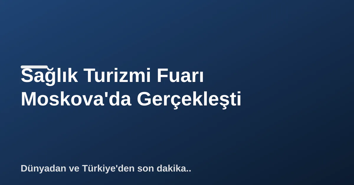 Sağlık Turizmi Fuarı Moskova'da Gerçekleşti Sağlık Turizmi Fuarı Moskova'da Gerçekleşti