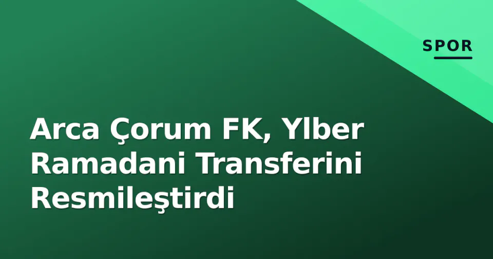 Arca Çorum FK, Ylber Ramadani Transferini Resmileştirdi görseli