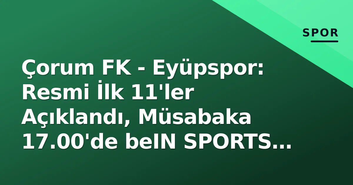 Çorum FK - Eyüpspor: Resmi İlk 11'ler Açıklandı, Müsabaka 17.00'de beIN SPORTS 2'de Çorum FK - Eyüpspor: Resmi İlk 11'ler Açıklandı, Müsabaka 17.00'de beIN SPORTS 2'de
