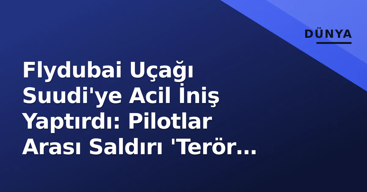 Flydubai Uçağı Suudi'ye Acil İniş Yaptırdı: Pilotlar Arası Saldırı 'Terör Girişimi' Şüphesiyle Flydubai Uçağı Suudi'ye Acil İniş Yaptırdı: Pilotlar Arası Saldırı 'Terör Girişimi' Şüphesiyle