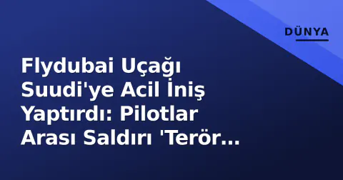 Flydubai Uçağı Suudi'ye Acil İniş Yaptırdı: Pilotlar Arası Saldırı 'Terör Girişimi' Şüphesiyle