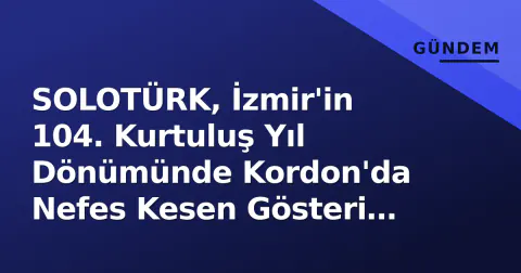 SOLOTÜRK, İzmir'in 104. Kurtuluş Yıl Dönümünde Kordon'da Nefes Kesen Gösteri Yaptı