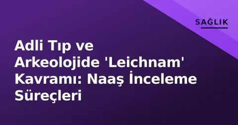 Adli Tıp ve Arkeolojide 'Leichnam' Kavramı: Naaş İnceleme Süreçleri