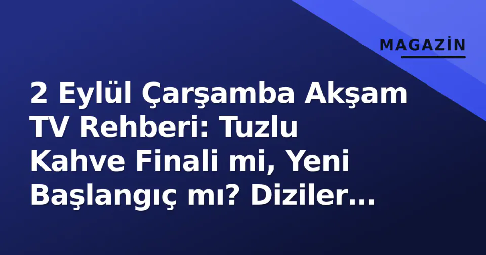 2 Eylül Çarşamba Akşam TV Rehberi: Tuzlu Kahve Finali mi, Yeni Başlangıç mı? Diziler ve Maç Programı görseli