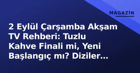 2 Eylül Çarşamba Akşam TV Rehberi: Tuzlu Kahve Finali mi, Yeni Başlangıç mı? Diziler ve Maç Programı
