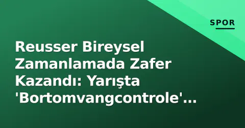 Reusser Bireysel Zamanlamada Zafer Kazandı: Yarışta 'Bortomvangcontrole' Detayı