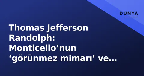 Thomas Jefferson Randolph: Monticello’nun ‘görünmez mimarı’ ve DNA tartışmasının sessiz tanığı