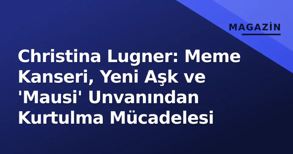 Christina Lugner: Meme Kanseri, Yeni Aşk ve 'Mausi' Unvanından Kurtulma Mücadelesi görseli