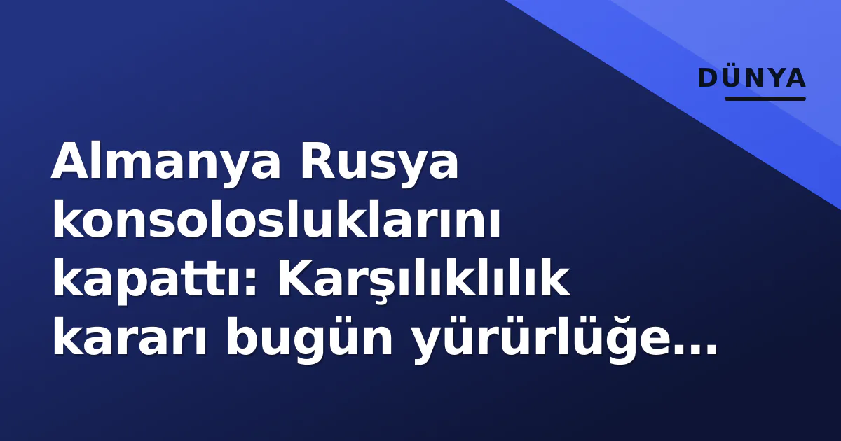 Almanya Rusya konsolosluklarını kapattı: Karşılıklılık kararı bugün yürürlüğe girdi Almanya Rusya konsolosluklarını kapattı: Karşılıklılık kararı bugün yürürlüğe girdi