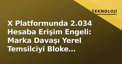X Platformunda 2.034 Hesaba Erişim Engeli: Marka Davaşı Yerel Temsilciyi Bloke Ediyor