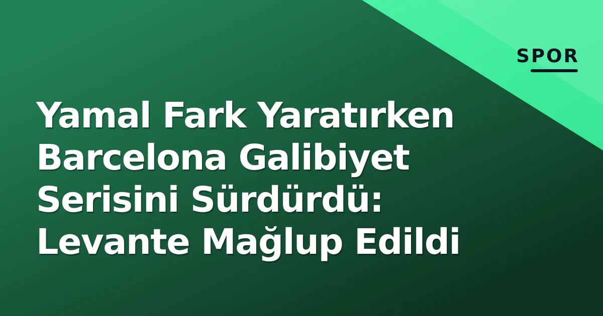 Yamal Fark Yaratırken Barcelona Galibiyet Serisini Sürdürdü: Levante Mağlup Edildi Yamal Fark Yaratırken Barcelona Galibiyet Serisini Sürdürdü: Levante Mağlup Edildi