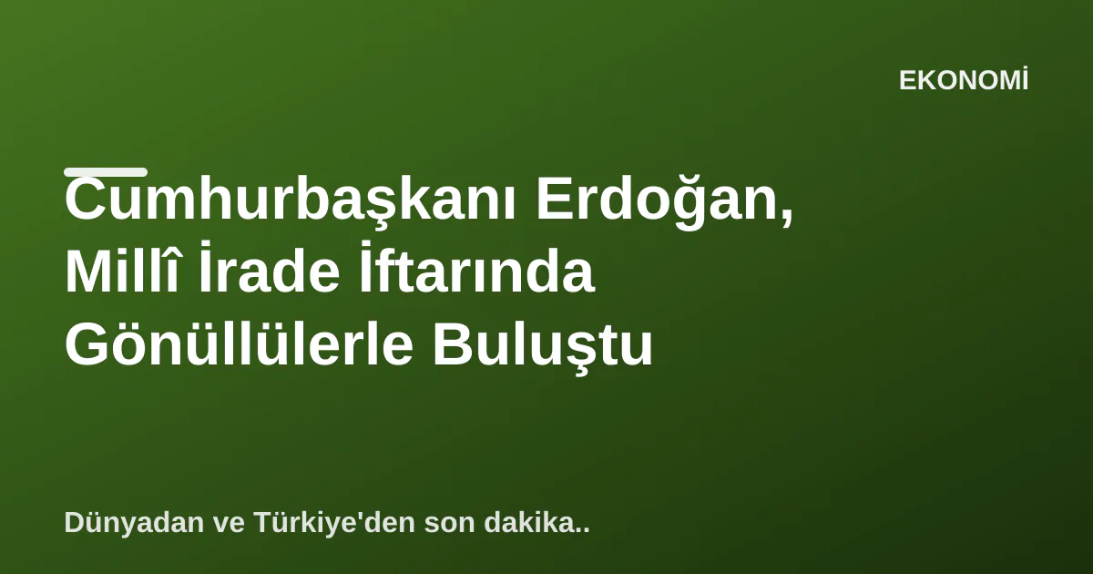 Cumhurbaşkanı Erdoğan, Millî İrade İftarında Gönüllülerle Buluştu Cumhurbaşkanı Erdoğan, Millî İrade İftarında Gönüllülerle Buluştu