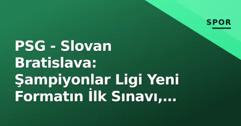 PSG - Slovan Bratislava: Şampiyonlar Ligi Yeni Formatın İlk Sınavı, Mbappé'siz Paris'in Gösteri Maçı