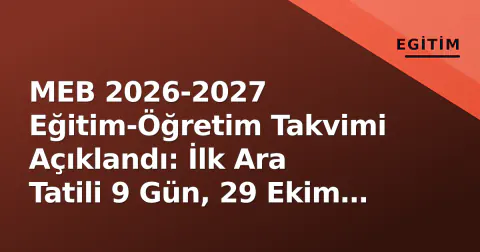 MEB 2026-2027 Eğitim-Öğretim Takvimi Açıklandı: İlk Ara Tatili 9 Gün, 29 Ekim Perşembe Resmi Tatil