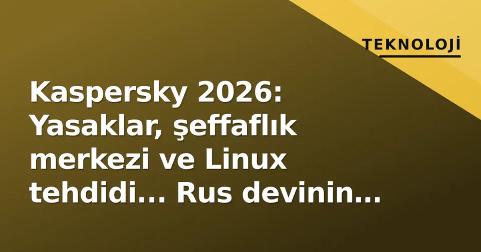 Kaspersky 2026: Yasaklar, şeffaflık merkezi ve Linux tehdidi... Rus devinin yeni duruş analizi görseli
