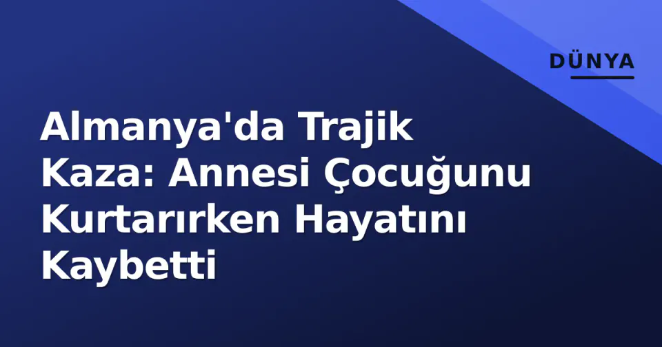 Almanya'da Trajik Kaza: Annesi Çocuğunu Kurtarırken Hayatını Kaybetti görseli