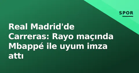 Real Madrid'de Carreras: Rayo maçında Mbappé ile uyum imza attı
