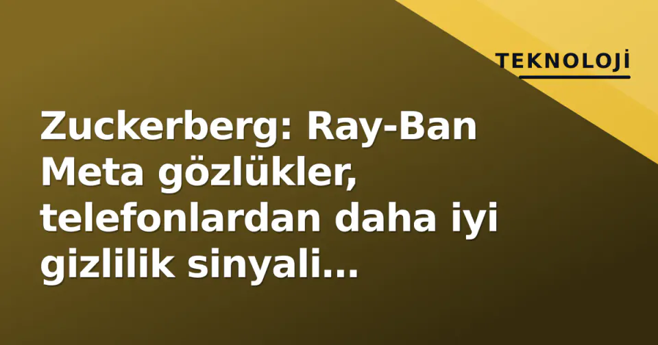 Zuckerberg: Ray-Ban Meta gözlükler, telefonlardan daha iyi gizlilik sinyali veriyor görseli