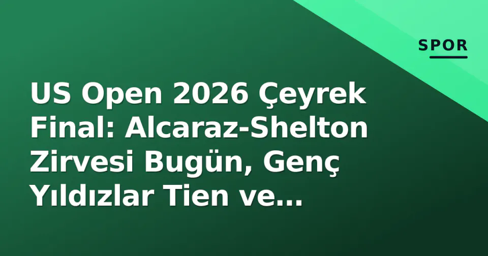 US Open 2026 Çeyrek Final: Alcaraz-Shelton Zirvesi Bugün, Genç Yıldızlar Tien ve Blockx Tarihe Yazılıyor görseli