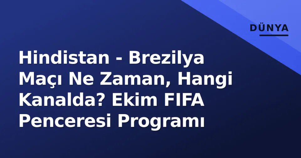Hindistan - Brezilya Maçı Ne Zaman, Hangi Kanalda? Ekim FIFA Penceresi Programı görseli