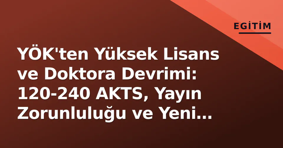 YÖK'ten Yüksek Lisans ve Doktora Devrimi: 120-240 AKTS, Yayın Zorunluluğu ve Yeni Geçiş Kuralları görseli