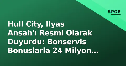 Hull City, Ilyas Ansah'ı Resmi Olarak Duyurdu: Bonservis Bonuslarla 24 Milyon Euroya Kadar Çıkabiliyor