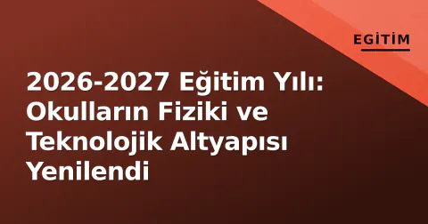 2026-2027 Eğitim Yılı: Okulların Fiziki ve Teknolojik Altyapısı Yenilendi