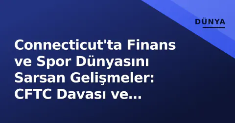 Connecticut'ta Finans ve Spor Dünyasını Sarsan Gelişmeler: CFTC Davası ve Sahadaki Yükseliş
