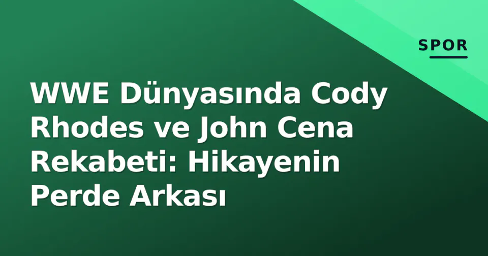 WWE Dünyasında Cody Rhodes ve John Cena Rekabeti: Hikayenin Perde Arkası görseli
