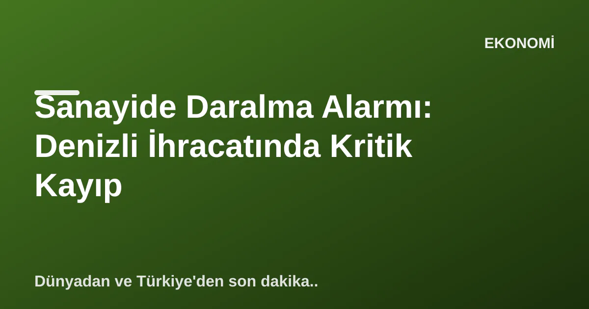 Sanayide Daralma Alarmı: Denizli İhracatında Kritik Kayıp Sanayide Daralma Alarmı: Denizli İhracatında Kritik Kayıp
