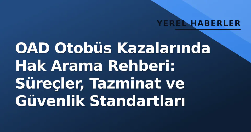 OAD Otobüs Kazalarında Hak Arama Rehberi: Süreçler, Tazminat ve Güvenlik Standartları görseli