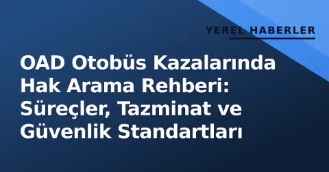 OAD Otobüs Kazalarında Hak Arama Rehberi: Süreçler, Tazminat ve Güvenlik Standartları