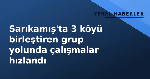 Sarıkamış'ta 3 köyü birleştiren grup yolunda çalışmalar hızlandı
